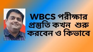 When And How To Start Preparation – WBCS Exam – Soumya Mukherjee – কখন প্রস্তুতি শুরু করবেন ও কিভাবে ।