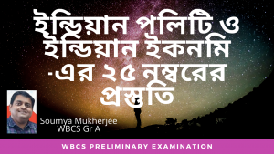 WBCS Preliminary Exam – Indian Polity And Indian Economy- ইন্ডিয়ান পলিটি ও ইন্ডিয়ান ইকনমি -এর ২৫ নম্বরের প্রস্তুতি – Soumya Mukherjee.